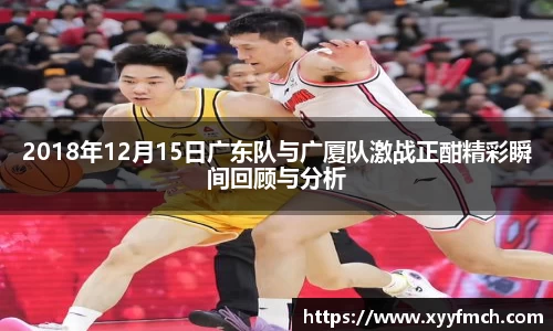 2018年12月15日广东队与广厦队激战正酣精彩瞬间回顾与分析