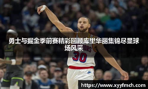 勇士与掘金季前赛精彩回顾库里华丽集锦尽显球场风采