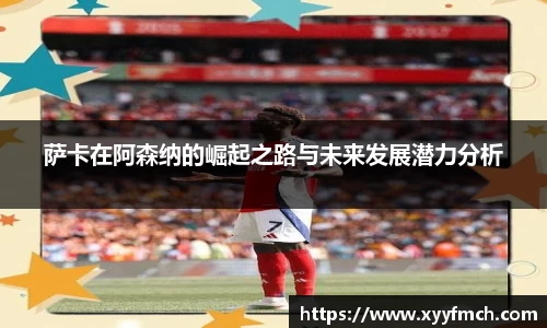 萨卡在阿森纳的崛起之路与未来发展潜力分析
