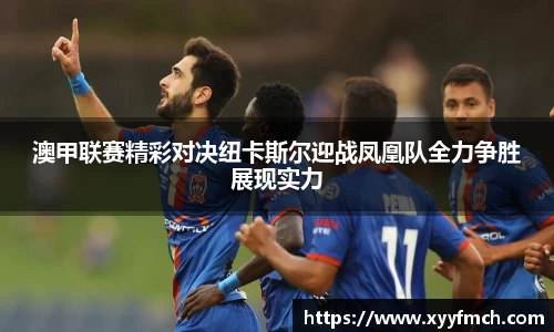 澳甲联赛精彩对决纽卡斯尔迎战凤凰队全力争胜展现实力