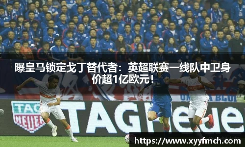 曝皇马锁定戈丁替代者：英超联赛一线队中卫身价超1亿欧元！