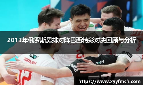 2013年俄罗斯男排对阵巴西精彩对决回顾与分析