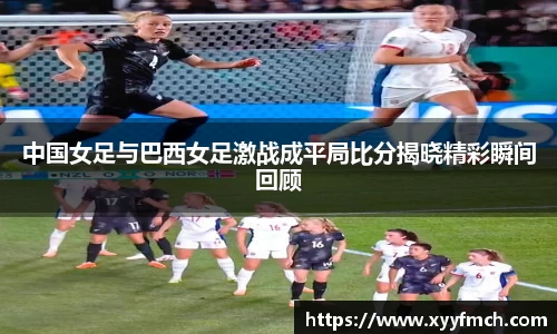 中国女足与巴西女足激战成平局比分揭晓精彩瞬间回顾