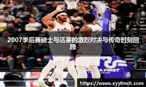 2007季后赛骑士与活塞的激烈对决与传奇时刻回顾